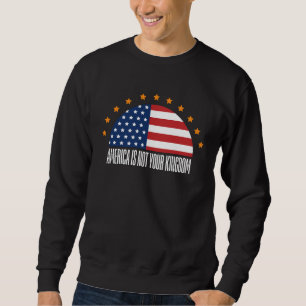 America Is Not Your Kingdom — Rebellion Sweatshirt