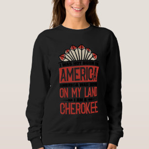 America Was Born On My Land I Am Cherokee Native A Sweatshirt