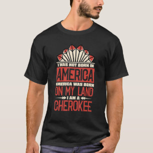 America Was Born On My Land I Am Cherokee Native A T-Shirt