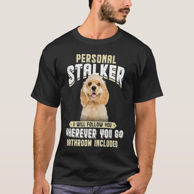 American Cocker Spaniel Personal Stalker I Will Fo T-Shirt (Front)