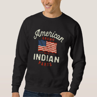 American Grown with Indian Parts Patriotic Nationa Sweatshirt