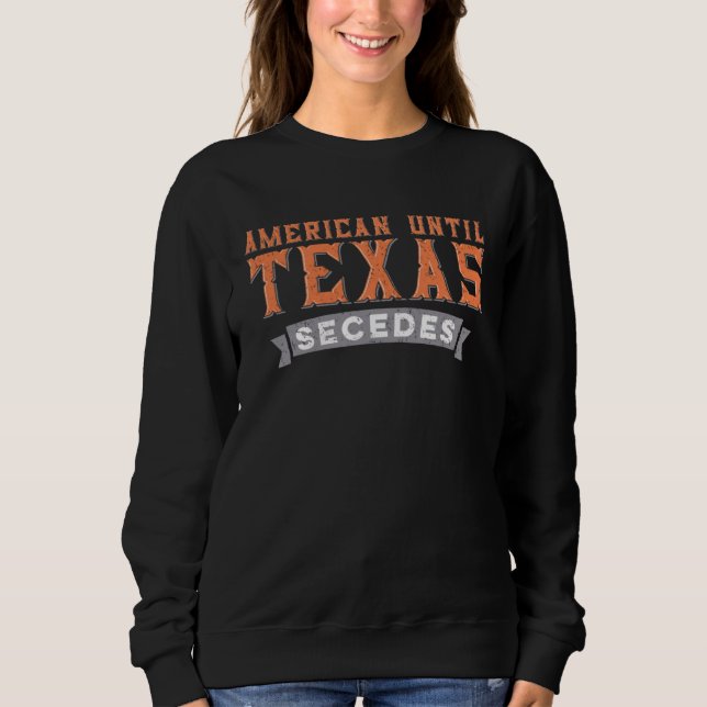 American Until Texas Secedes  Native Texan State F Sweatshirt (Front)