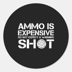 Ammo Is Expensive Don't Expect A Warning Shot Classic Round Sticker