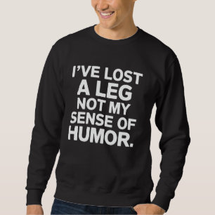 Amputee I've Lost A Leg Not My Sense of Humour Fun Sweatshirt