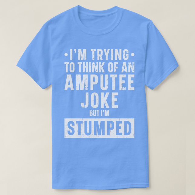 Amputee Joke Im Stumped Leg Prosthetic T-Shirt (Design Front)