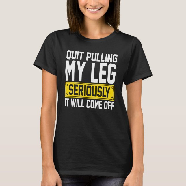 Amputee - Quit Pulling My Leg Amputation Prostheti T-Shirt (Front)