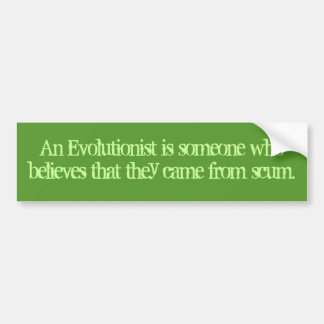 An Evolutionist believes that they came from scum Bumper Sticker