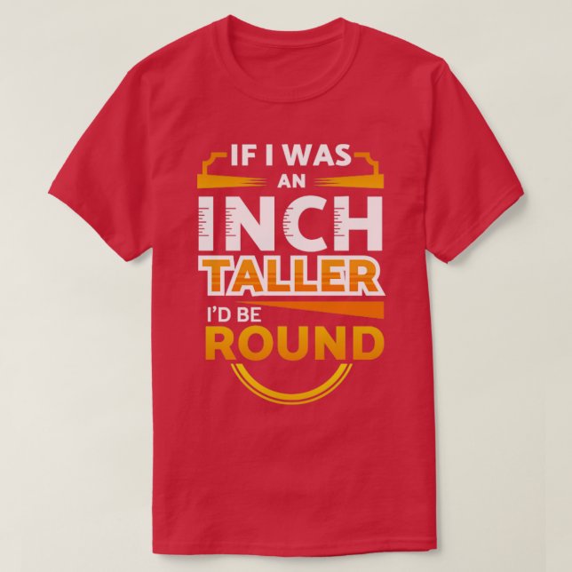 An Inch Taller Id Be Round T-Shirt (Design Front)