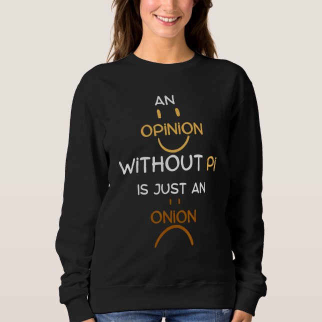 An Opinion Without Pi Is Just An Onion  Math Teach Sweatshirt (Front)