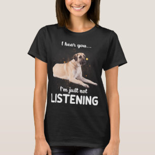 Anatolian Shepherd Dog I hear you not listening T- T-Shirt