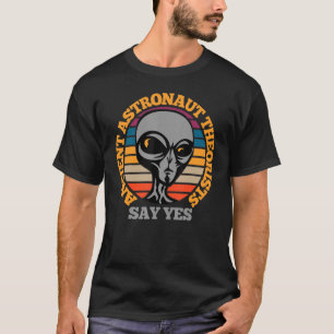 Ancient Astronaut Theorist Say Yes Funny Scary Ali T-Shirt