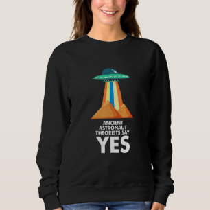 Ancient Astronaut Theorists Say Yes Quote Ufo Alie Sweatshirt