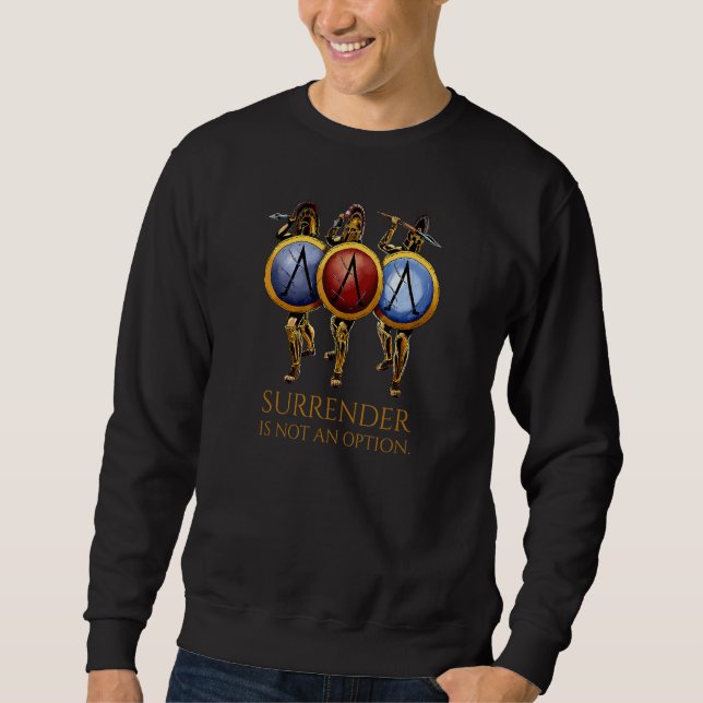 Ancient Spartan Warriors   Surrender Is Not An Opt Sweatshirt (Front)