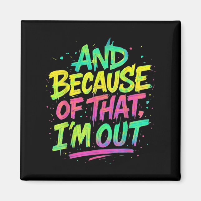 And Because Of That I’m Out Graffiti Paint Funny P Magnet (Front)