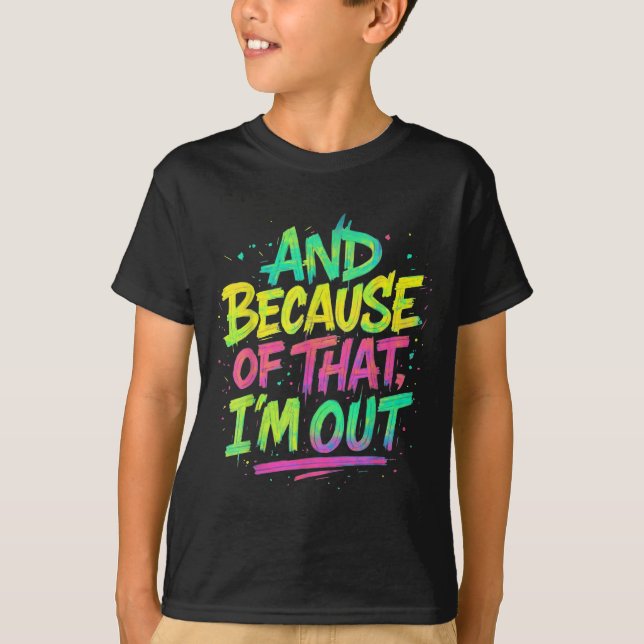 And Because Of That I’m Out Graffiti Paint Funny P T-Shirt (Front)