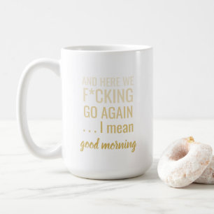 And here we f*cking go again I mean good morning Coffee Mug