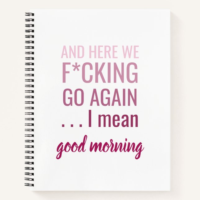 And here we f*cking go again I mean good morning Notebook (Front)