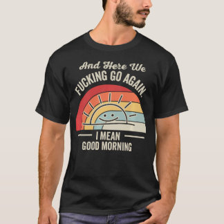 And Here We Go Again I Mean Good Morning Funny T-Shirt