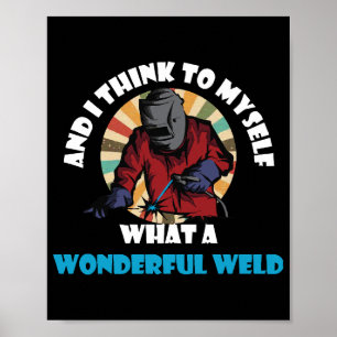 And I Think To Myself What A Wonderful Weld Funny  Poster