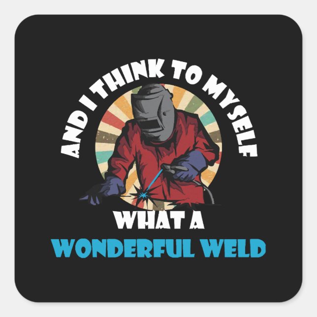 And I Think To Myself What A Wonderful Weld Funny  Square Sticker (Front)