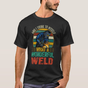 And I Think To Myself What A Wonderful Weld, Funny T-Shirt