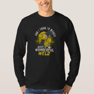 And I think to myself What a wonderful weld machi T-Shirt