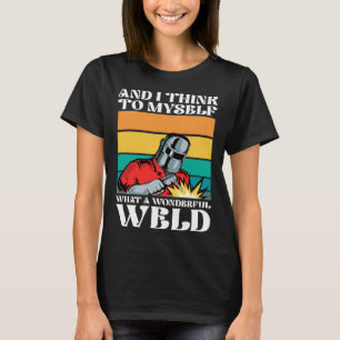 And i think to myself what a wonderful weld T-Shirt