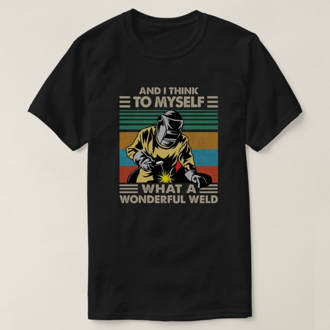 And I Think To Myself What A Wonderful Weld T-Shirt (Design Front)