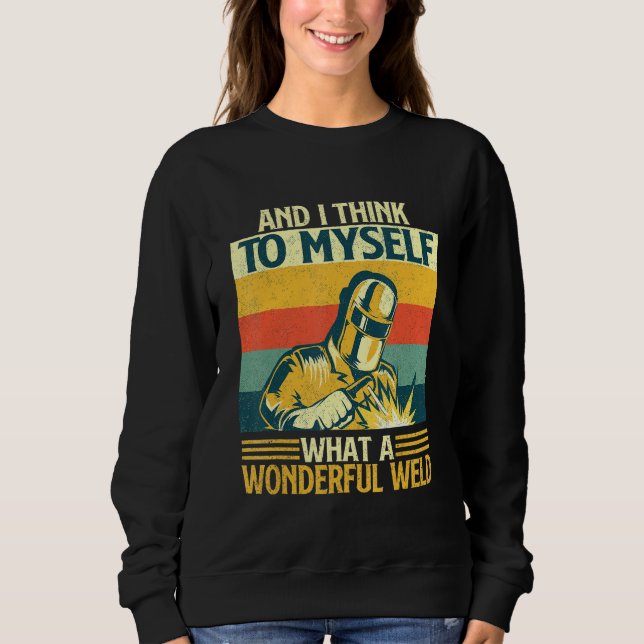 And I Think To Myself What A Wonderful Weld   Weld Sweatshirt (Front)