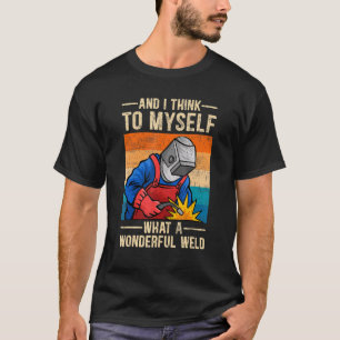 And I Think To Myself What A Wonderful Weld  Welde T-Shirt