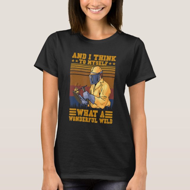 And I Think To Myself What A Wonderful Weld  Welde T-Shirt (Front)