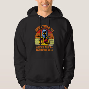 And I Think To Myself What A Wonderful Weld Welder Hoodie