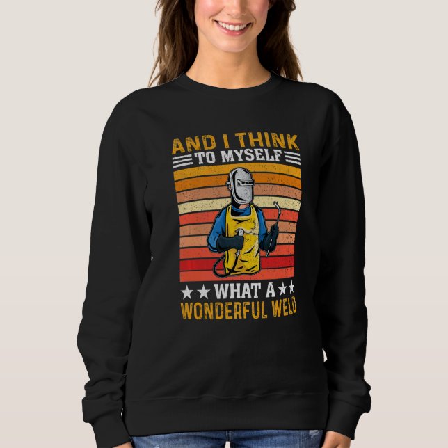 And I Think To Myself What A Wonderful Weld Welder Sweatshirt (Front)