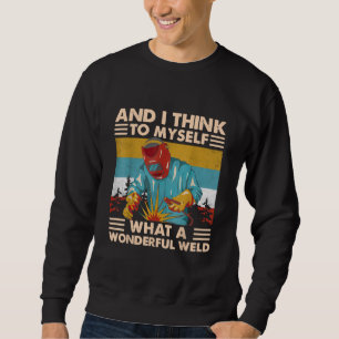 And I Think To Myself What A Wonderful Weld Welder Sweatshirt