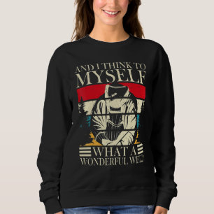 And I Think To Myself What A Wonderful Weld Welder Sweatshirt