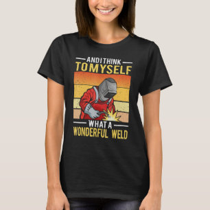 And I Think To Myself What A Wonderful Weld Welder T-Shirt