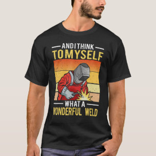 And I Think To Myself What A Wonderful Weld Welder T-Shirt
