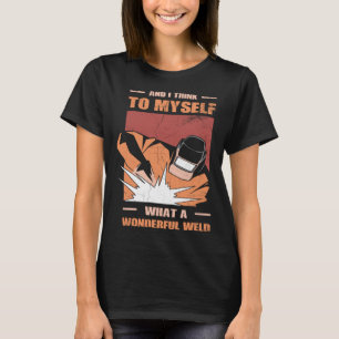 And i Think to myself what a wonderful Weld Welder T-Shirt