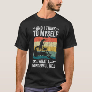 And I Think To Myself What A Wonderful Weld Weldin T-Shirt