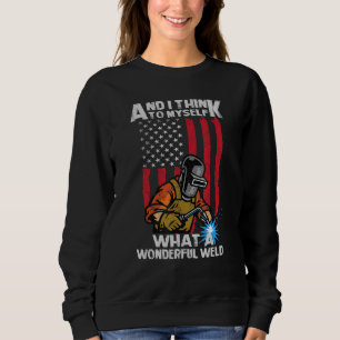 And I Think To Myself What A Wonderful Welder Weld Sweatshirt