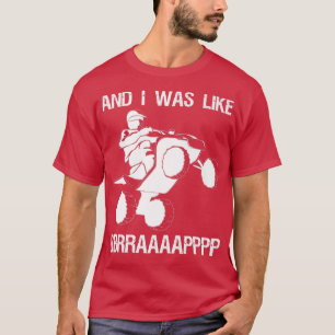 And I Was Like BBRRAAAAAAPPPP Quad Bike Rider 147 T-Shirt
