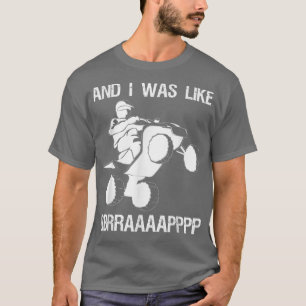 And I Was Like BBRRAAAAAAPPPP Quad Bike Rider  T-Shirt