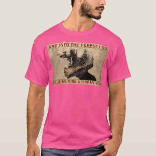 And Into The Forest I Go To Lose My Mind And Find T-Shirt