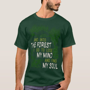 And Into The Forest I Go To Lose My Mind And Find T-Shirt