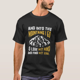 And Into the Mountains I Go to Lose My Mind and Fi T-Shirt