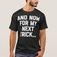 And Now For My Next Trick  funny saying sarcastic 