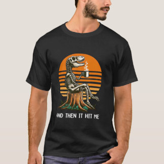 And Then It Hit Me Funny Dinosaur Skeleton Coffee T-Shirt