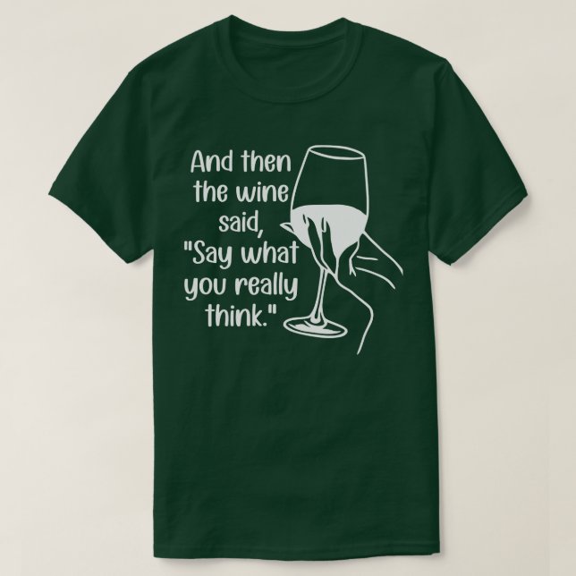 And Then the Wine Said Say What You Really Think 1 T-Shirt (Design Front)