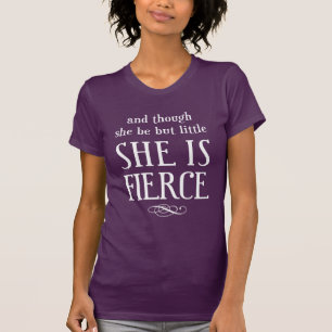And though she be but little, She is fierce! T-Shirt