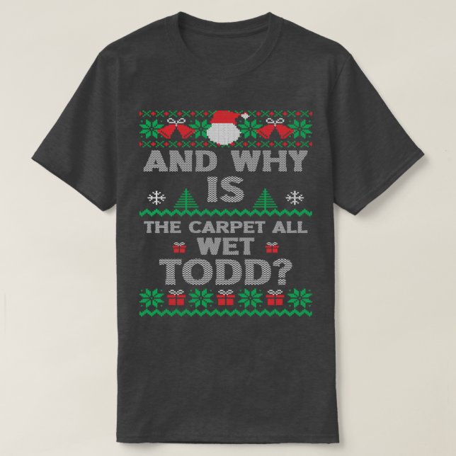 And Why Is The Carpet All Wet Todd Ugly Christmas  T-Shirt (Design Front)